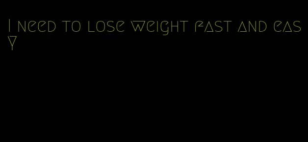 I need to lose weight fast and easy