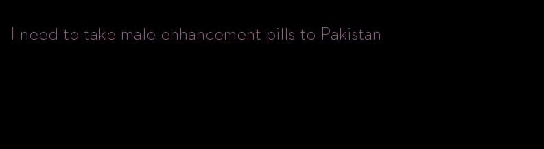 I need to take male enhancement pills to Pakistan