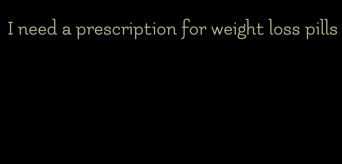 I need a prescription for weight loss pills