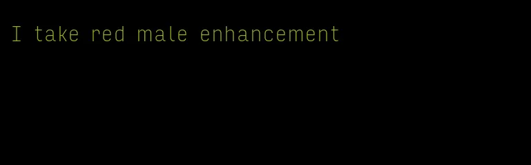 I take red male enhancement