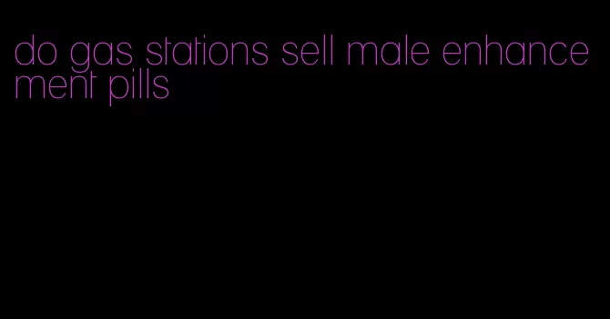 do gas stations sell male enhancement pills