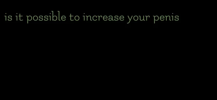 is it possible to increase your penis