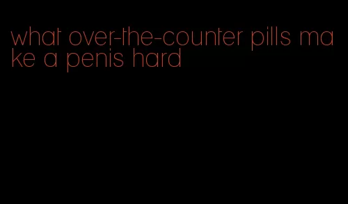 what over-the-counter pills make a penis hard