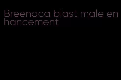 Breenaca blast male enhancement