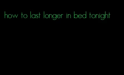 how to last longer in bed tonight