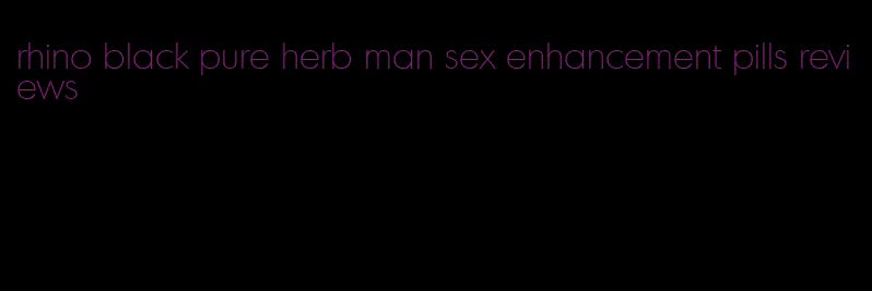 rhino black pure herb man sex enhancement pills reviews