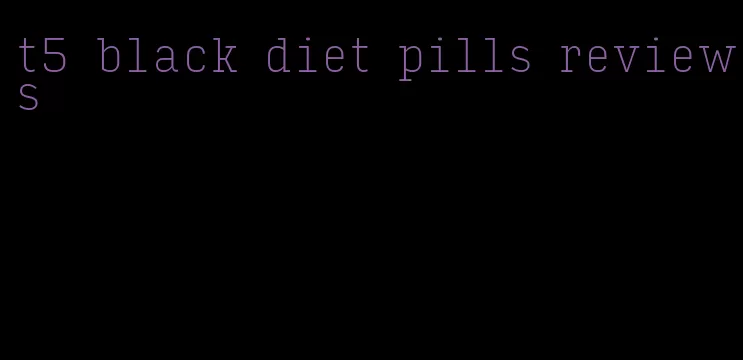 t5 black diet pills reviews