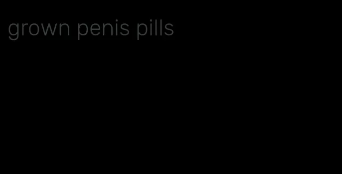 grown penis pills