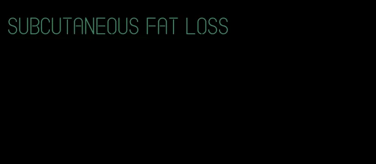 subcutaneous fat loss