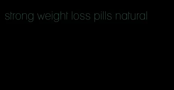 strong weight loss pills natural