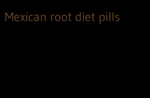 Mexican root diet pills