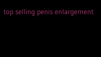 top selling penis enlargement