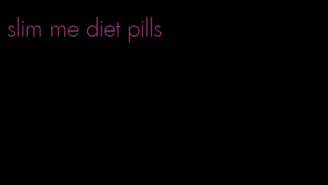 slim me diet pills