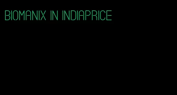 Biomanix in Indiaprice