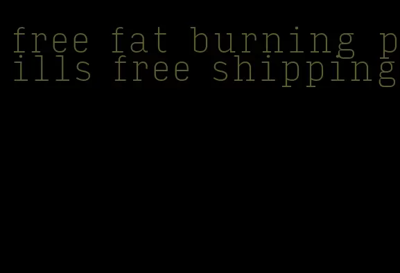 free fat burning pills free shipping