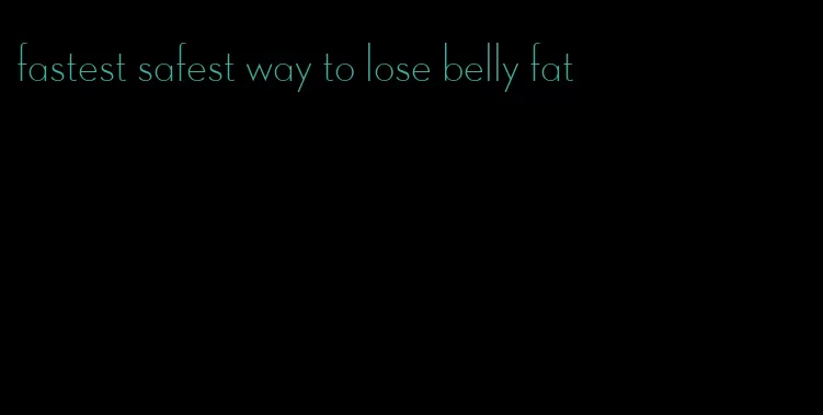 fastest safest way to lose belly fat