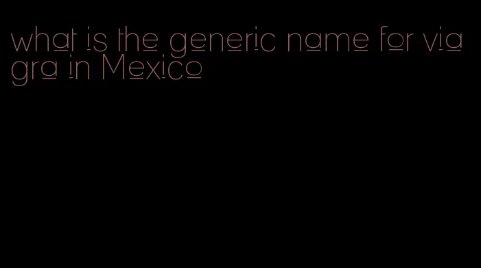 what is the generic name for viagra in Mexico