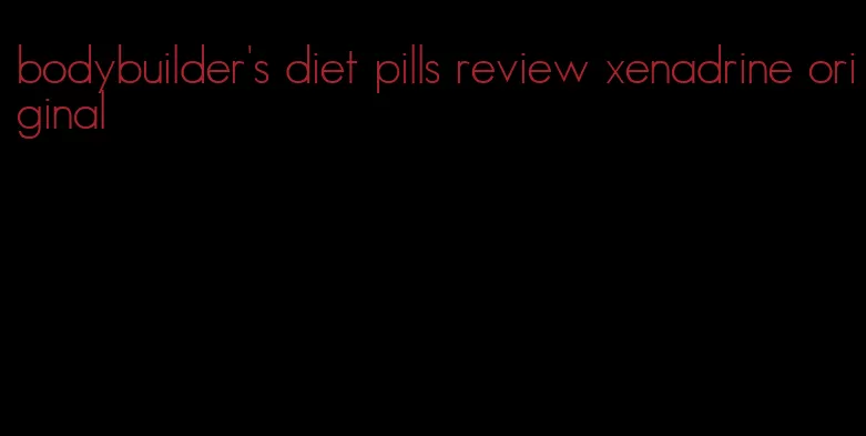 bodybuilder's diet pills review xenadrine original