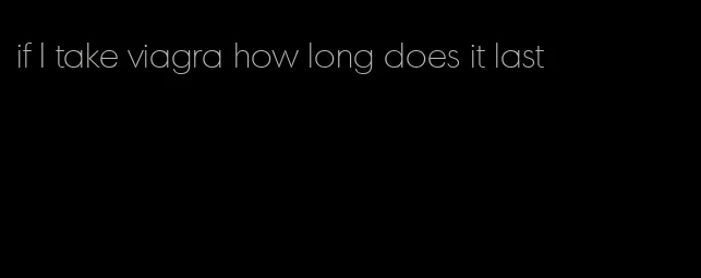 if I take viagra how long does it last