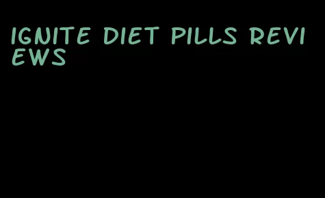 ignite diet pills reviews