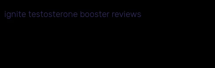 ignite testosterone booster reviews