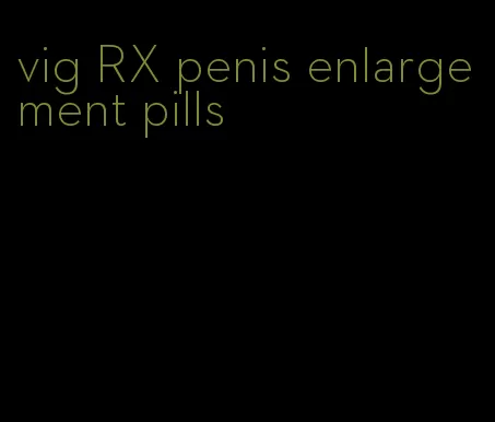 vig RX penis enlargement pills