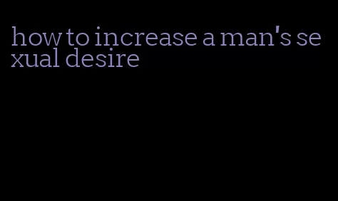 how to increase a man's sexual desire