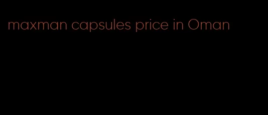 maxman capsules price in Oman