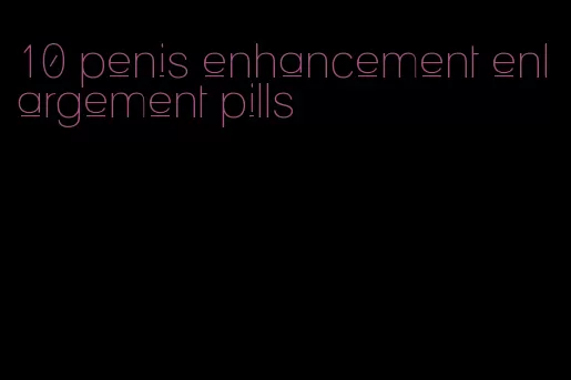 10 penis enhancement enlargement pills