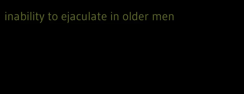 inability to ejaculate in older men