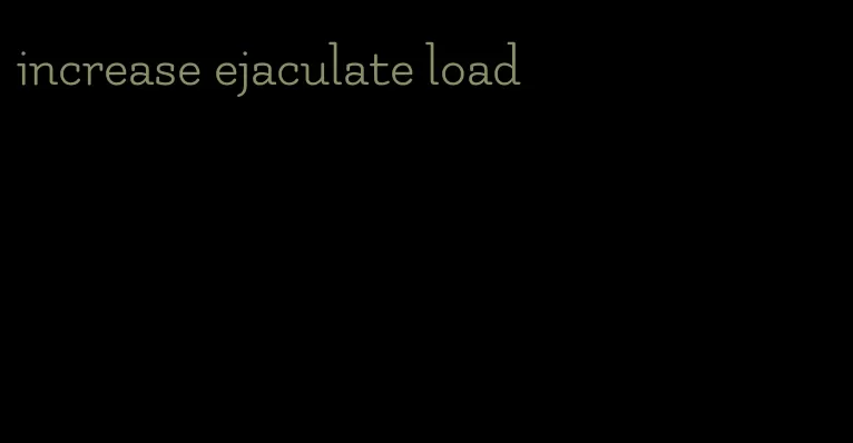 increase ejaculate load