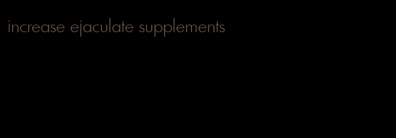 increase ejaculate supplements