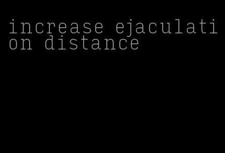 increase ejaculation distance