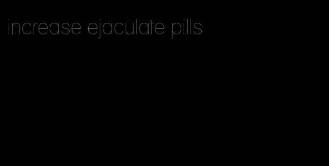 increase ejaculate pills