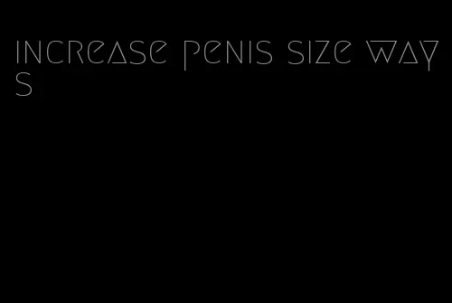 increase penis size ways