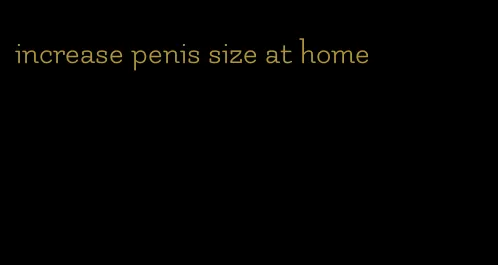 increase penis size at home