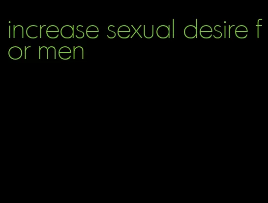 increase sexual desire for men