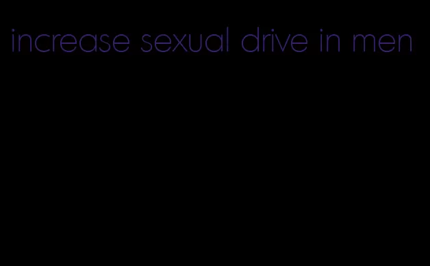 increase sexual drive in men