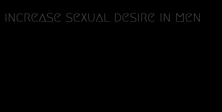 increase sexual desire in men