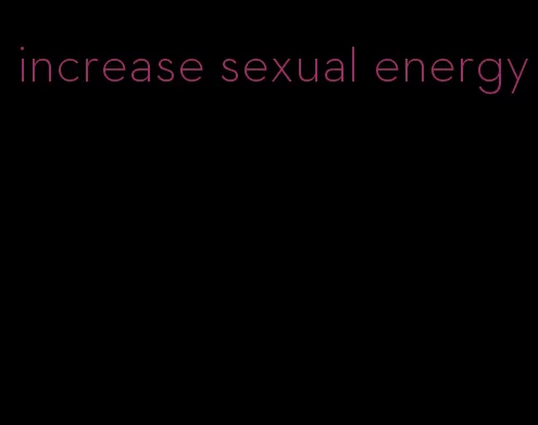 increase sexual energy