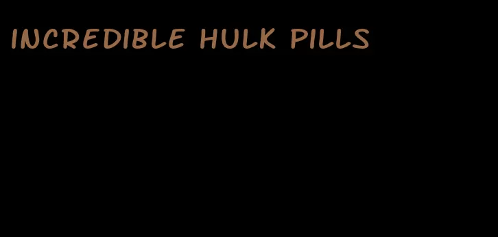 incredible hulk pills