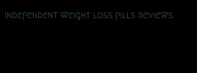 independent weight loss pills reviews