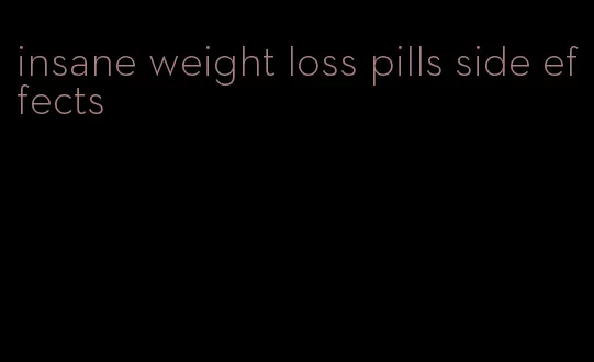 insane weight loss pills side effects