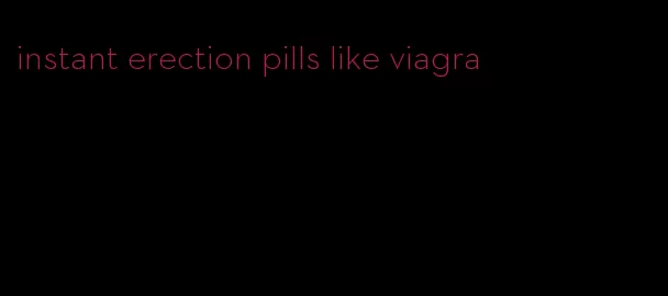 instant erection pills like viagra