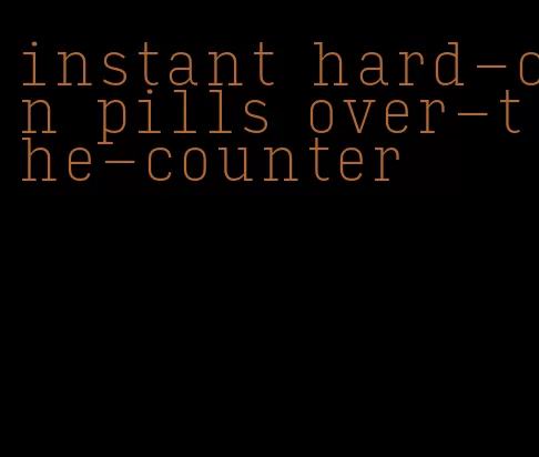 instant hard-on pills over-the-counter