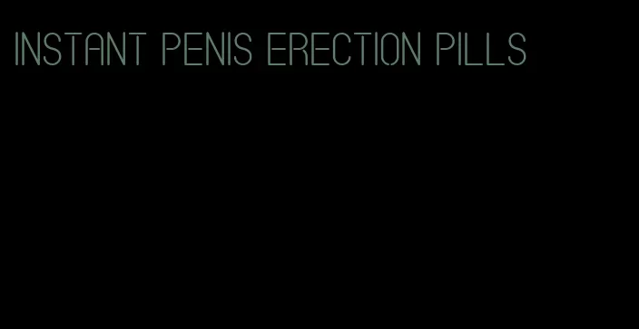 instant penis erection pills