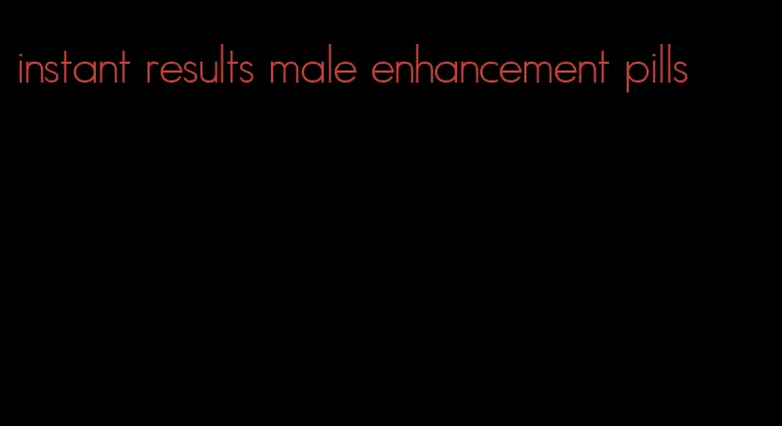 instant results male enhancement pills