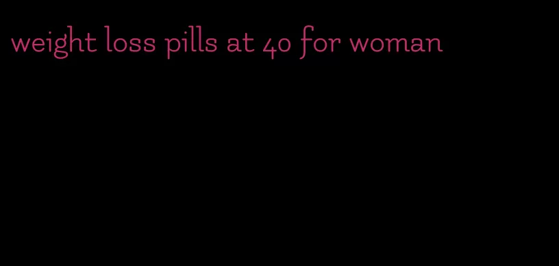 weight loss pills at 40 for woman