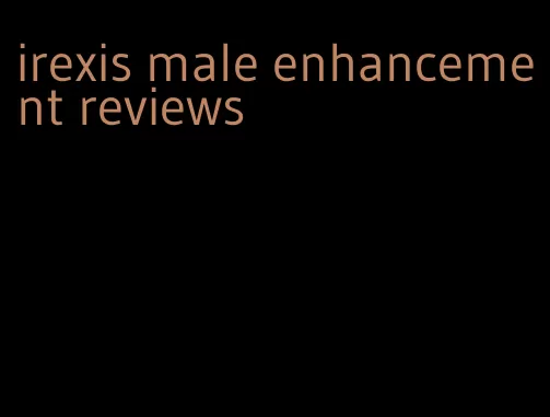 irexis male enhancement reviews