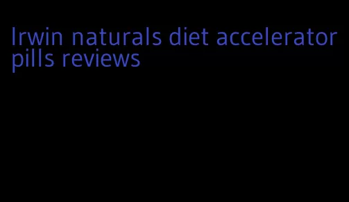 Irwin naturals diet accelerator pills reviews